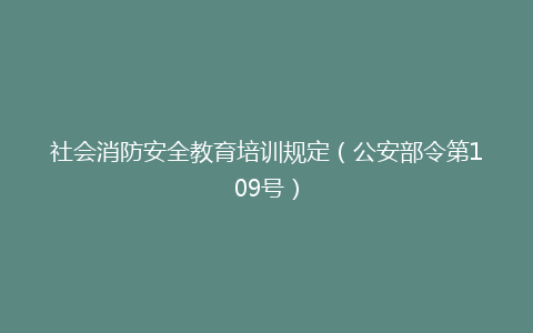 社会消防安全教育培训规定（公安部令第109号）