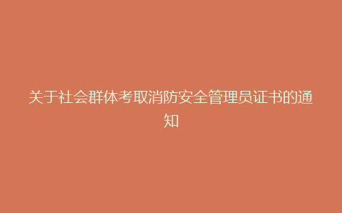 关于社会群体考取消防安全管理员证书的通知